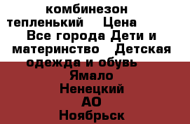 комбинезон   тепленький  › Цена ­ 250 - Все города Дети и материнство » Детская одежда и обувь   . Ямало-Ненецкий АО,Ноябрьск г.